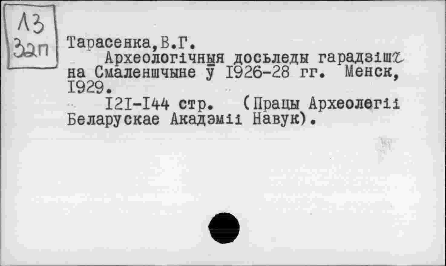 ﻿Тарасенка,В.Г.
Археолопчныя досьледы гарадзішг-на Смаленшчыне у 1926-28 гг. Менск, 1929.
І2І-І44 стр. (Працы Археології Беларускае Акадэми Наву к).